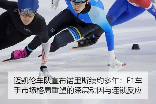 迈凯伦车队宣布诺里斯续约多年：F1车手市场格局重塑的深层动因与连锁反应