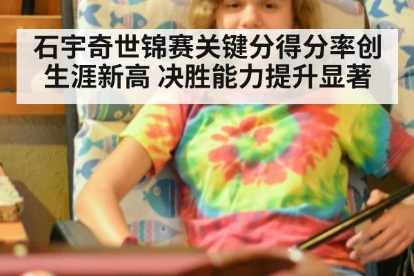石宇奇世锦赛关键分得分率创生涯新高 决胜能力提升显著