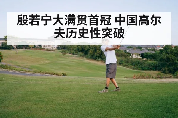 殷若宁大满贯首冠 中国高尔夫历史性突破