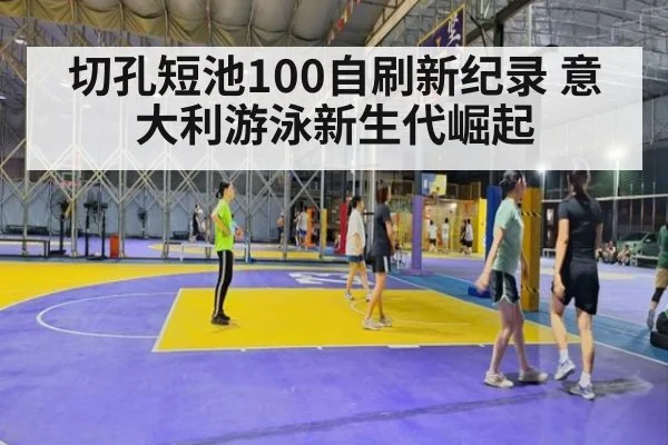 切孔短池100自刷新纪录 意大利游泳新生代崛起