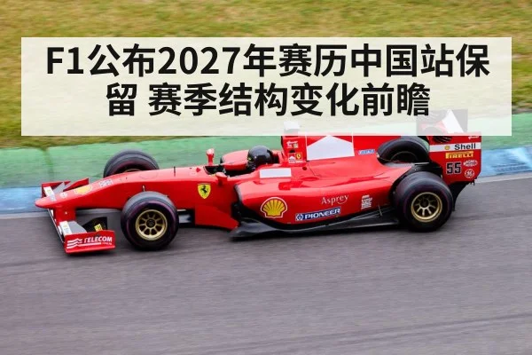 F1公布2027年赛历中国站保留 赛季结构变化前瞻