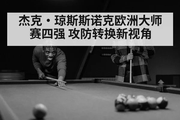 杰克·琼斯斯诺克欧洲大师赛四强 攻防转换新视角