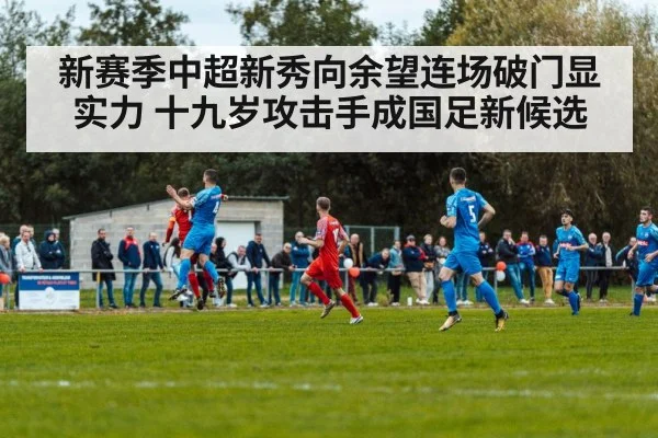 新赛季中超新秀向余望连场破门显实力 十九岁攻击手成国足新候选