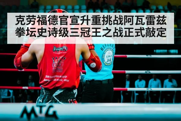 克劳福德官宣升重挑战阿瓦雷兹 拳坛史诗级三冠王之战正式敲定