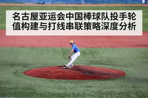 名古屋亚运会中国棒球队投手轮值构建与打线串联策略深度分析