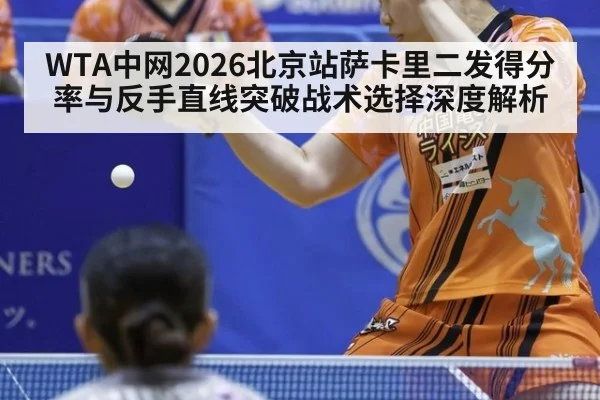 WTA中网2026北京站萨卡里二发得分率与反手直线突破战术选择深度解析