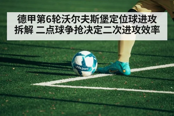 德甲第6轮沃尔夫斯堡定位球进攻拆解 二点球争抢决定二次进攻效率