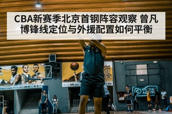 CBA新赛季北京首钢阵容观察 曾凡博锋线定位与外援配置如何平衡