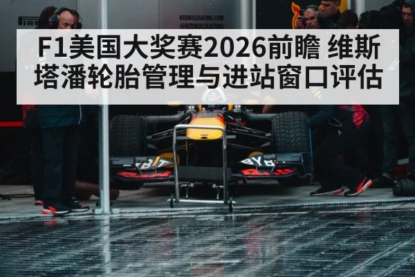 F1美国大奖赛2026前瞻 维斯塔潘轮胎管理与进站窗口评估